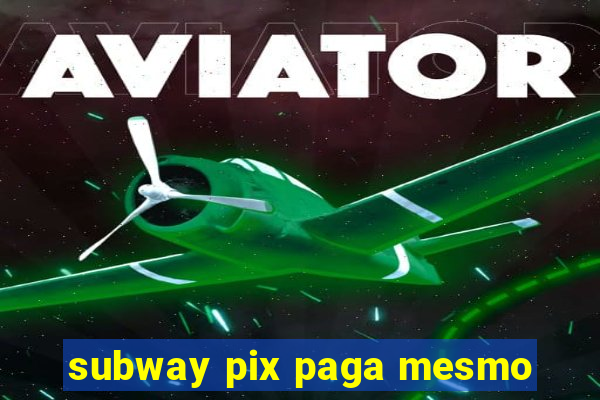 subway pix paga mesmo